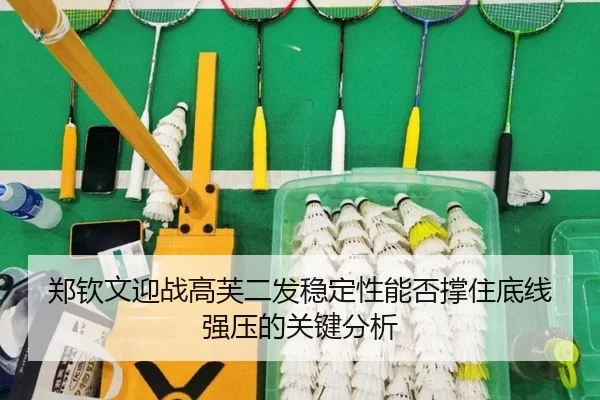郑钦文迎战高芙二发稳定性能否撑住底线强压的关键分析
